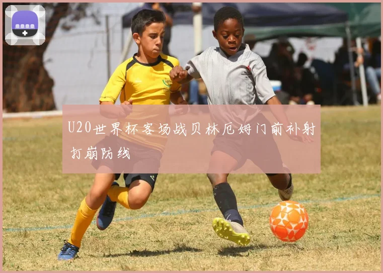 U20世界杯客场战贝林厄姆门前补射打崩防线