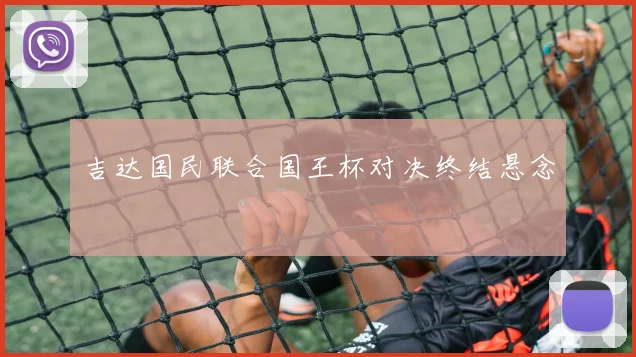 吉达国民联合国王杯对决终结悬念