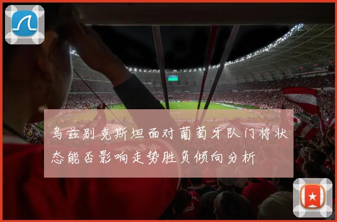 乌兹别克斯坦面对葡萄牙队门将状态能否影响走势胜负倾向分析