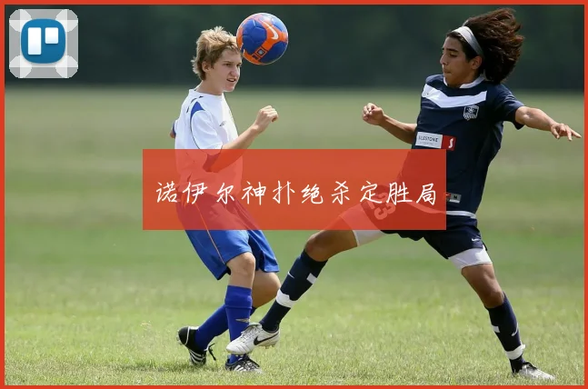 诺伊尔神扑绝杀定胜局