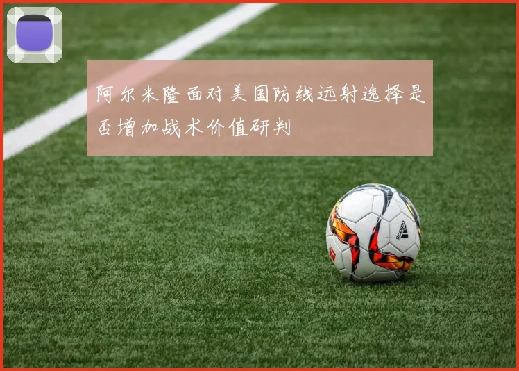 阿尔米隆面对美国防线远射选择是否增加战术价值研判