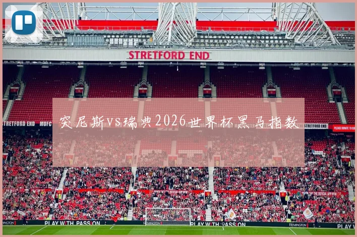 突尼斯vs瑞典2026世界杯黑马指数