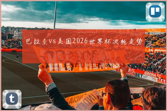 巴拉圭vs美国2026世界杯次轮走势
