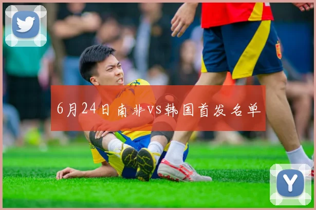 6月24日南非vs韩国首发名单