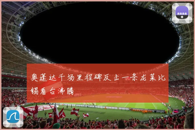 奥蓬达千场里程碑反击一条龙莱比锡看台沸腾
