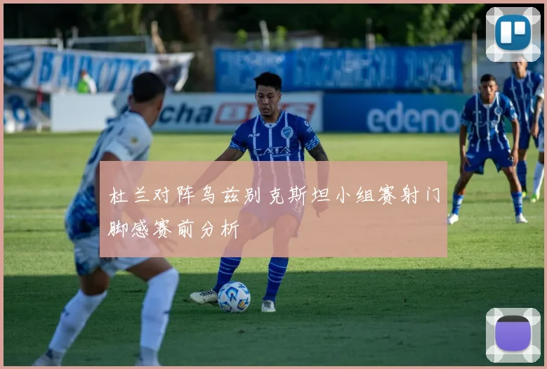 杜兰对阵乌兹别克斯坦小组赛射门脚感赛前分析