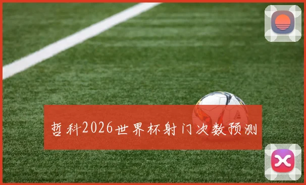 哲科2026世界杯射门次数预测