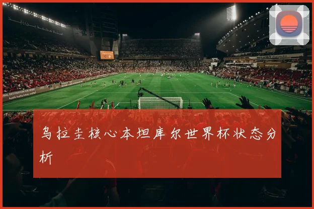 乌拉圭核心本坦库尔世界杯状态分析