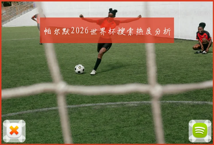帕尔默2026世界杯搜索热度分析