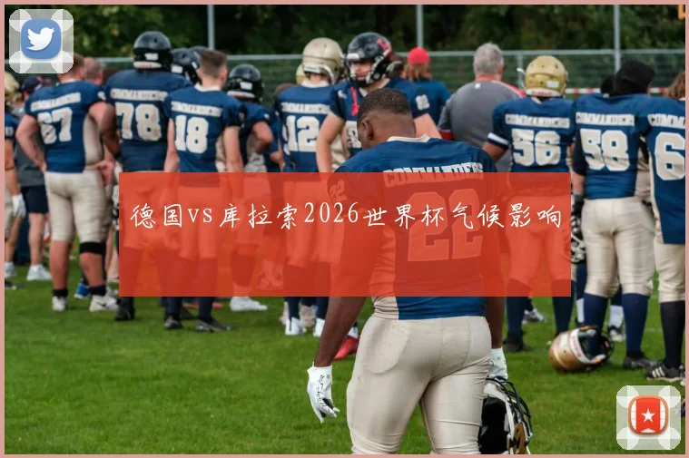 德国vs库拉索2026世界杯气候影响