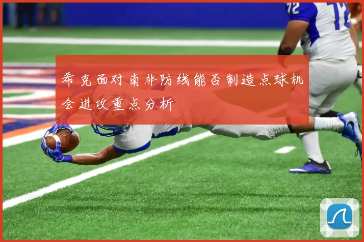 希克面对南非防线能否制造点球机会进攻重点分析